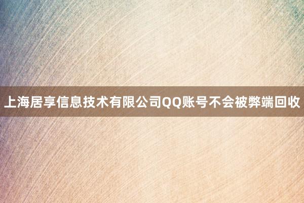 上海居享信息技术有限公司QQ账号不会被弊端回收