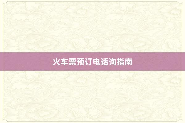 火车票预订电话询指南