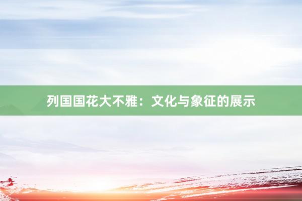 列国国花大不雅：文化与象征的展示