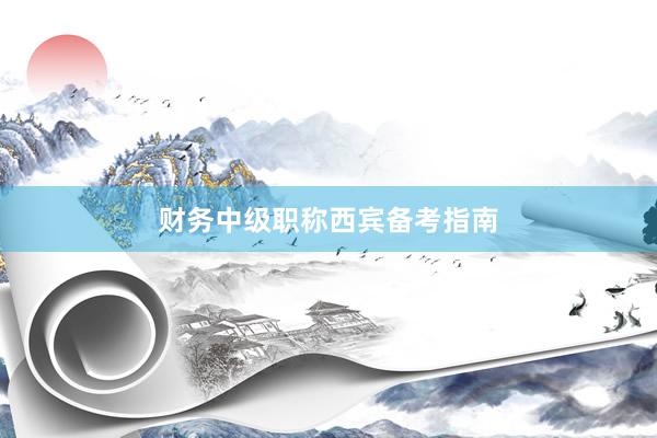财务中级职称西宾备考指南