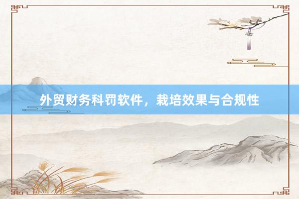 外贸财务科罚软件，栽培效果与合规性