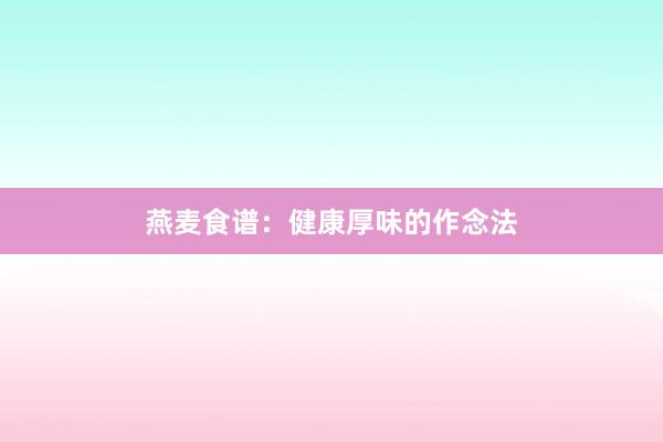燕麦食谱：健康厚味的作念法