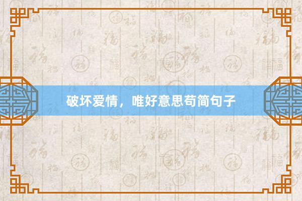 破坏爱情，唯好意思苟简句子